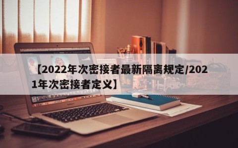 【2022年次密接者最新隔离规定/2021年次密接者定义】