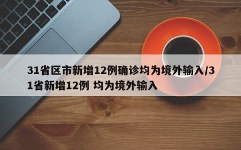 31省区市新增12例确诊均为境外输入/31省新增12例 均为境外输入