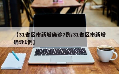 【31省区市新增确诊7例/31省区市新增确诊1例】