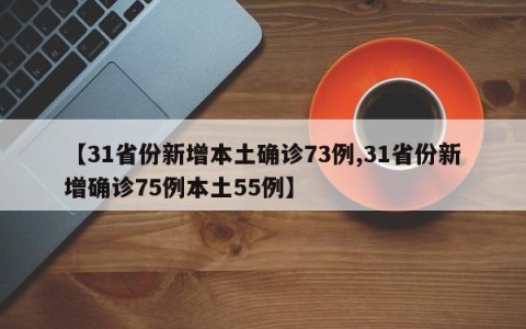 【31省份新增本土确诊73例,31省份新增确诊75例本土55例】