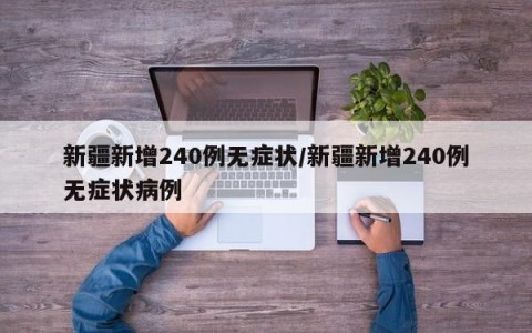 新疆新增240例无症状/新疆新增240例无症状病例