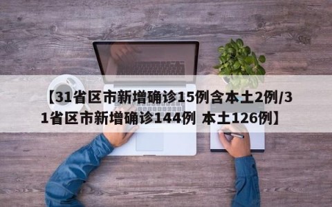 【31省区市新增确诊15例含本土2例/31省区市新增确诊144例 本土126例】