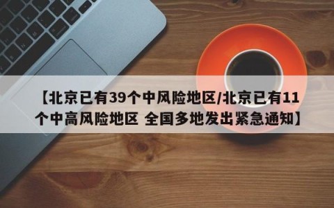 【北京已有39个中风险地区/北京已有11个中高风险地区 全国多地发出紧急通知】